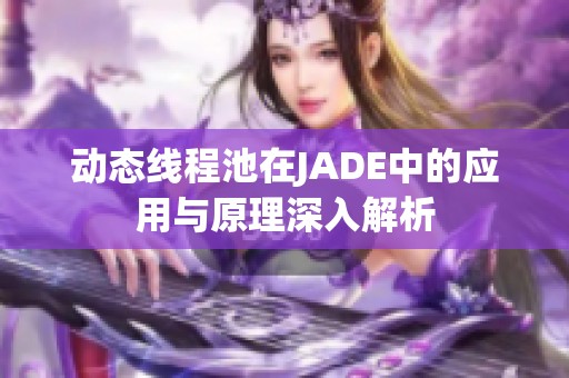动态线程池在JADE中的应用与原理深入解析