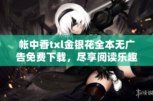 帐中香txl金银花全本无广告免费下载，尽享阅读乐趣