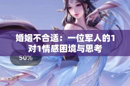 婚姻不合适：一位军人的1对1情感困境与思考