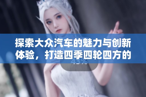 探索大众汽车的魅力与创新体验，打造四季四轮四方的精彩旅程