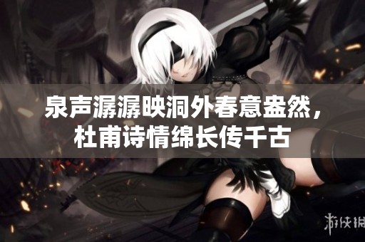 泉声潺潺映洞外春意盎然，杜甫诗情绵长传千古