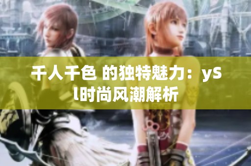 千人千色 的独特魅力：ySl时尚风潮解析