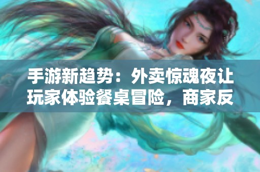 手游新趋势：外卖惊魂夜让玩家体验餐桌冒险，商家反响引热议