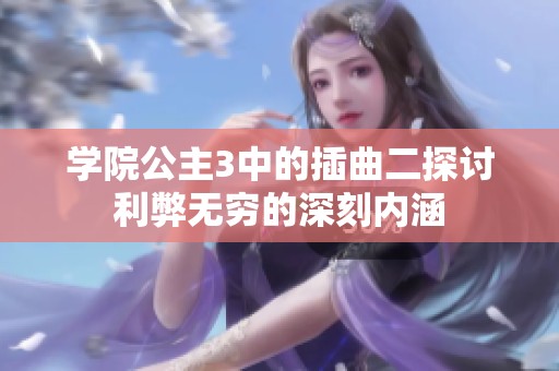 学院公主3中的插曲二探讨利弊无穷的深刻内涵