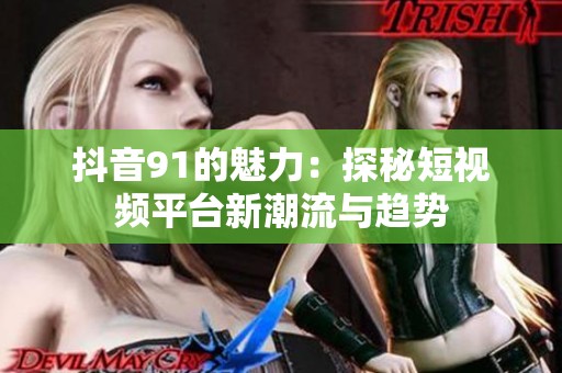 抖音91的魅力：探秘短视频平台新潮流与趋势