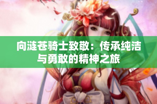向涟苍骑士致敬：传承纯洁与勇敢的精神之旅