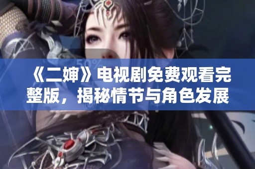 《二婶》电视剧免费观看完整版，揭秘情节与角色发展亮点