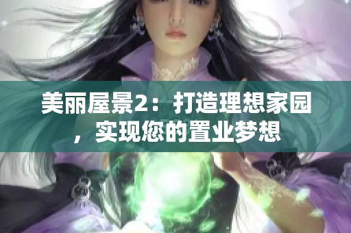 美丽屋景2：打造理想家园，实现您的置业梦想