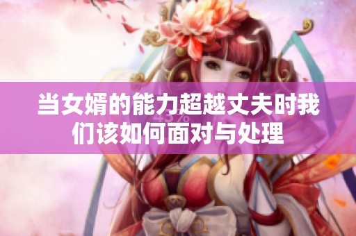 当女婿的能力超越丈夫时我们该如何面对与处理