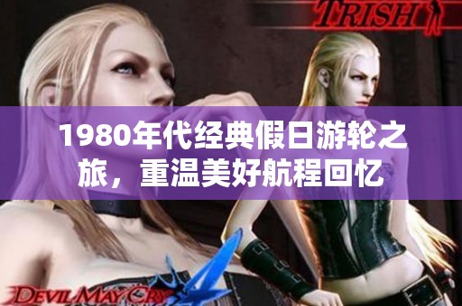 1980年代经典假日游轮之旅，重温美好航程回忆