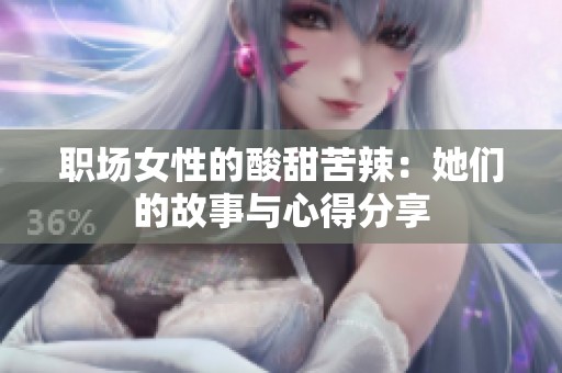 职场女性的酸甜苦辣：她们的故事与心得分享