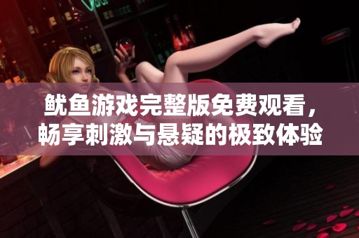 鱿鱼游戏完整版免费观看，畅享刺激与悬疑的极致体验