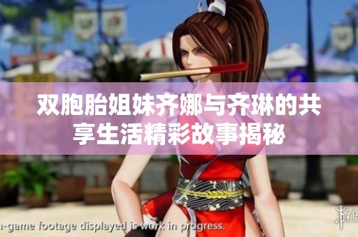 双胞胎姐妹齐娜与齐琳的共享生活精彩故事揭秘