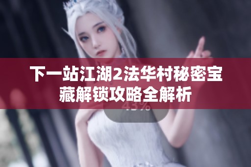 下一站江湖2法华村秘密宝藏解锁攻略全解析