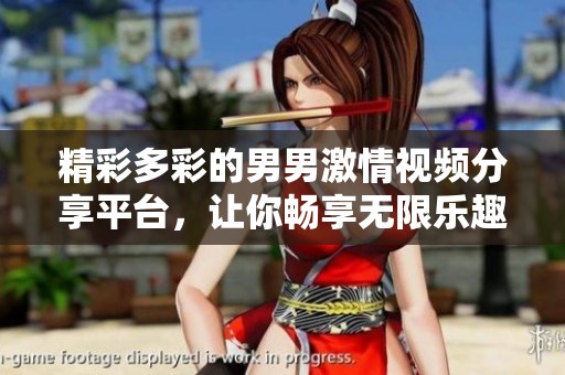 精彩多彩的男男激情视频分享平台，让你畅享无限乐趣