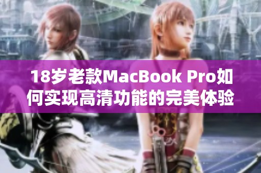 18岁老款MacBook Pro如何实现高清功能的完美体验