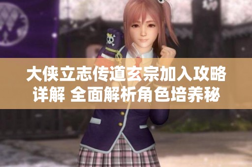 大侠立志传道玄宗加入攻略详解 全面解析角色培养秘诀