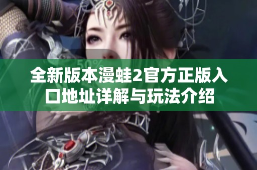 全新版本漫蛙2官方正版入口地址详解与玩法介绍
