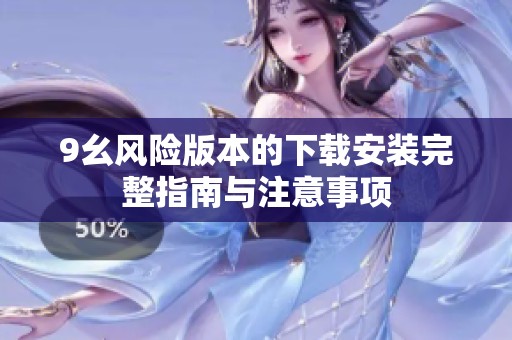 9幺风险版本的下载安装完整指南与注意事项