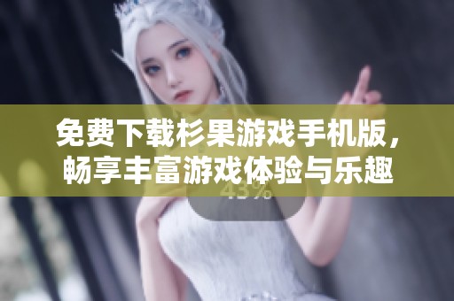 免费下载杉果游戏手机版，畅享丰富游戏体验与乐趣