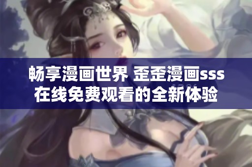 畅享漫画世界 歪歪漫画sss在线免费观看的全新体验