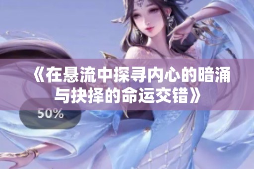 《在悬流中探寻内心的暗涌与抉择的命运交错》