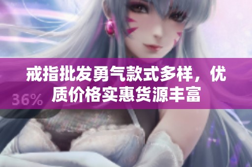 戒指批发勇气款式多样，优质价格实惠货源丰富