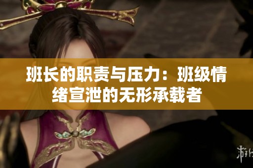 班长的职责与压力：班级情绪宣泄的无形承载者
