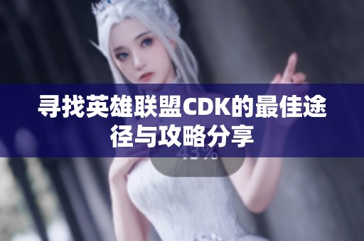 寻找英雄联盟CDK的最佳途径与攻略分享