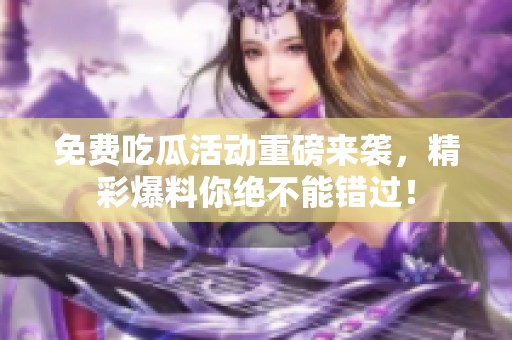 免费吃瓜活动重磅来袭，精彩爆料你绝不能错过！