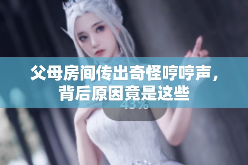 父母房间传出奇怪哼哼声，背后原因竟是这些