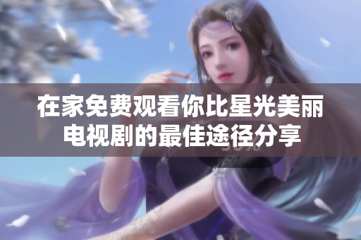 在家免费观看你比星光美丽电视剧的最佳途径分享