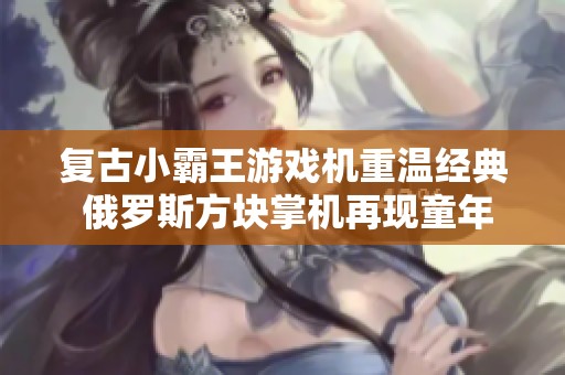 复古小霸王游戏机重温经典 俄罗斯方块掌机再现童年乐趣