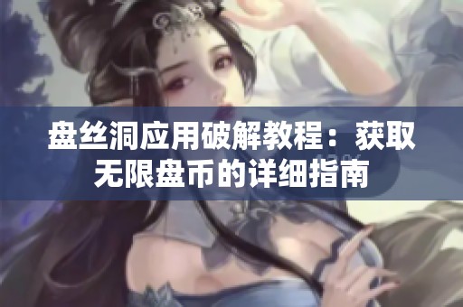 盘丝洞应用破解教程：获取无限盘币的详细指南