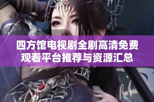 四方馆电视剧全剧高清免费观看平台推荐与资源汇总