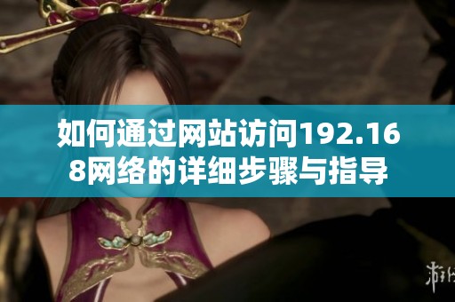 如何通过网站访问192.168网络的详细步骤与指导
