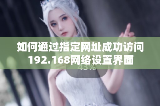 如何通过指定网址成功访问192.168网络设置界面