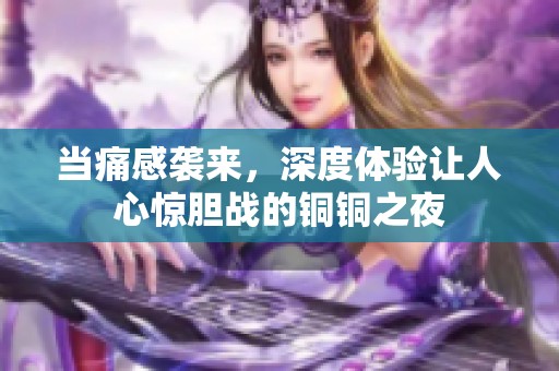 当痛感袭来，深度体验让人心惊胆战的铜铜之夜