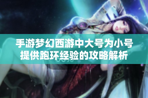 手游梦幻西游中大号为小号提供跑环经验的攻略解析