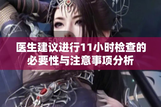 医生建议进行11小时检查的必要性与注意事项分析