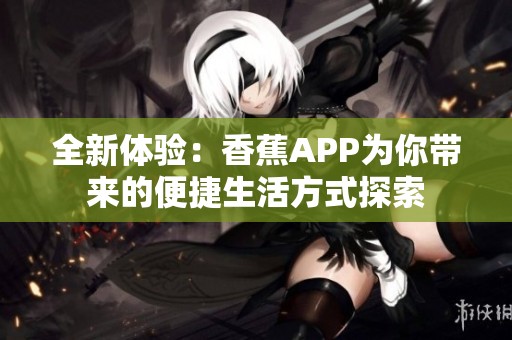 全新体验：香蕉APP为你带来的便捷生活方式探索