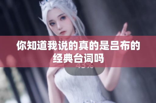你知道我说的真的是吕布的经典台词吗