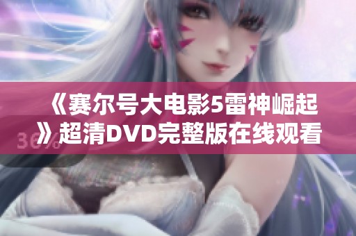《赛尔号大电影5雷神崛起》超清DVD完整版在线观看，畅享无广告体验