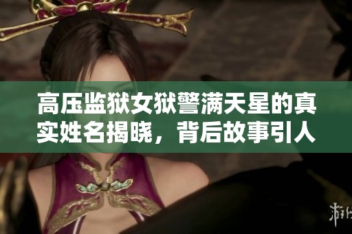 高压监狱女狱警满天星的真实姓名揭晓，背后故事引人关注