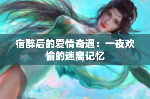 宿醉后的爱情奇遇：一夜欢愉的迷离记忆