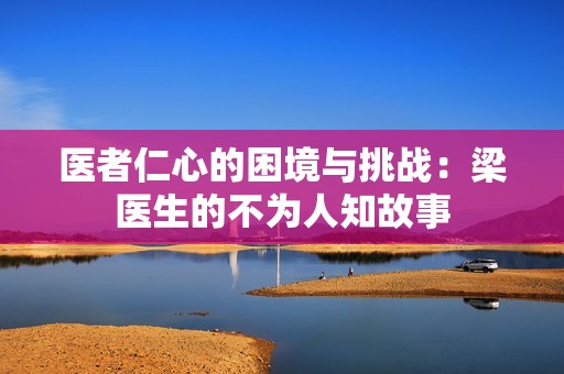 医者仁心的困境与挑战：梁医生的不为人知故事