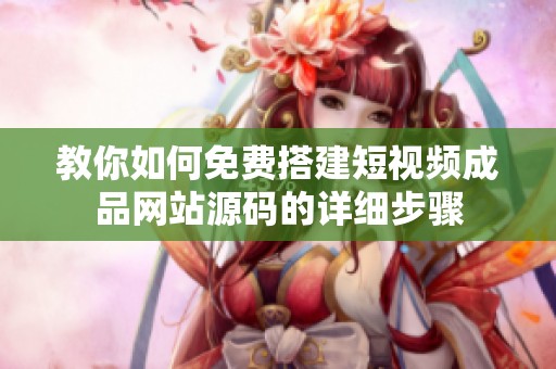 教你如何免费搭建短视频成品网站源码的详细步骤