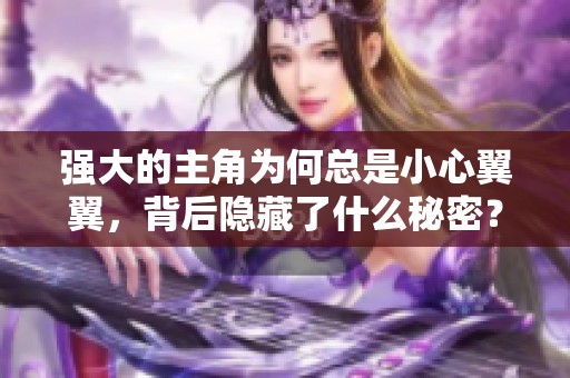 强大的主角为何总是小心翼翼，背后隐藏了什么秘密？