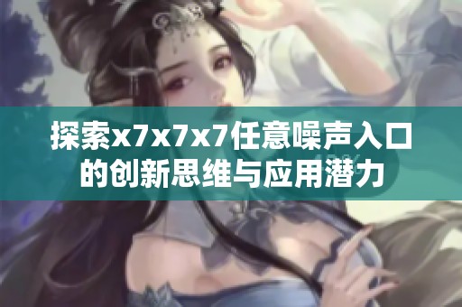 探索x7x7x7任意噪声入口的创新思维与应用潜力