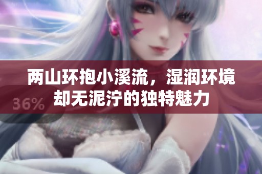 两山环抱小溪流，湿润环境却无泥泞的独特魅力